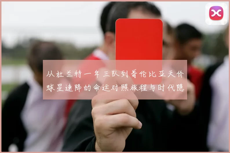 从杜兰特一年三队到哥伦比亚天价球星速降的命运对照旅程与时代隐喻